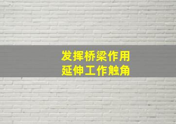 发挥桥梁作用 延伸工作触角